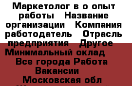 Маркетолог в/о опыт работы › Название организации ­ Компания-работодатель › Отрасль предприятия ­ Другое › Минимальный оклад ­ 1 - Все города Работа » Вакансии   . Московская обл.,Железнодорожный г.
